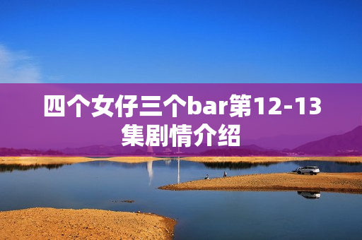 四个女仔三个bar第12-13集剧情介绍