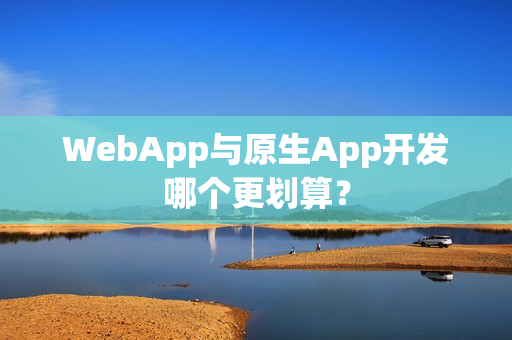 WebApp与原生App开发哪个更划算？