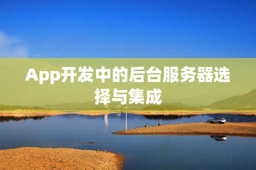 App开发中的后台服务器选择与集成