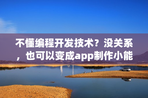 不懂编程开发技术？没关系，也可以变成app制作小能手