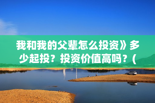 我和我的父辈怎么投资》多少起投？投资价值高吗？(我和我的父辈啥意思)