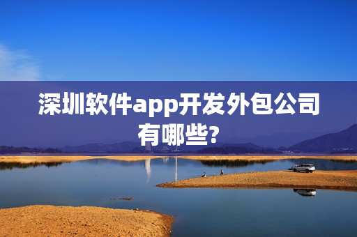 深圳软件app开发外包公司有哪些?