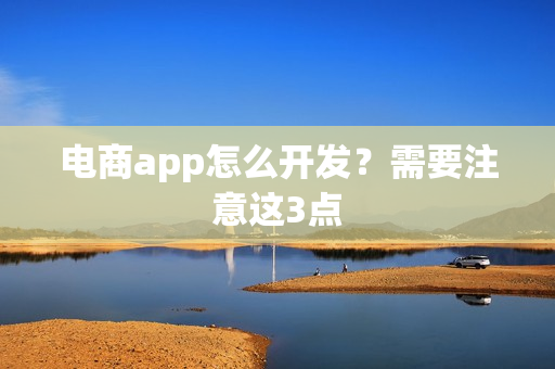 电商app怎么开发？需要注意这3点