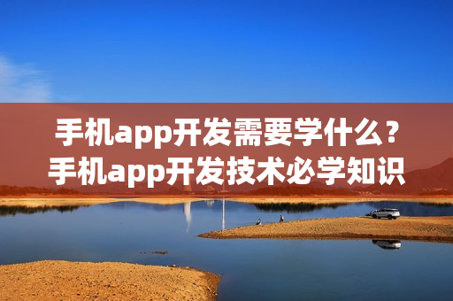 手机app开发需要学什么？手机app开发技术必学知识