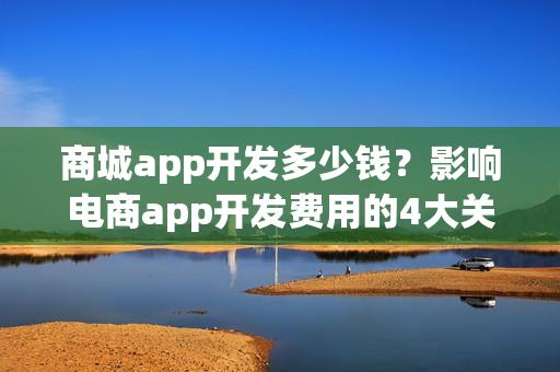 商城app开发多少钱?影响电商app开发费用的4大关键 商城app开发多少钱?影响电商app开发费用的4大关键