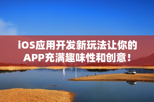 iOS应用开发新玩法让你的APP充满趣味性和创意！