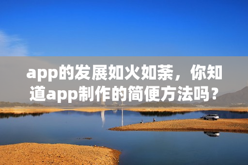 app的发展如火如荼，你知道app制作的简便方法吗？