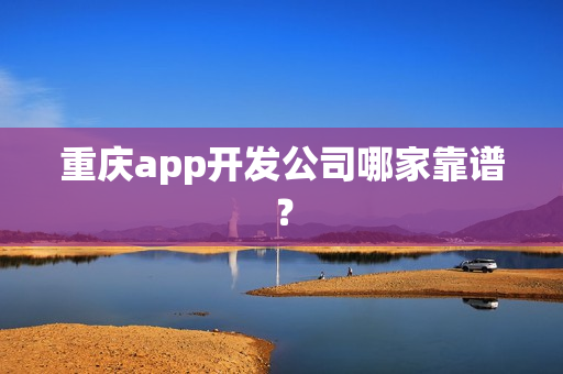 重庆app开发公司哪家靠谱？