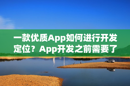 一款优质App如何进行开发定位？App开发之前需要了解什么？