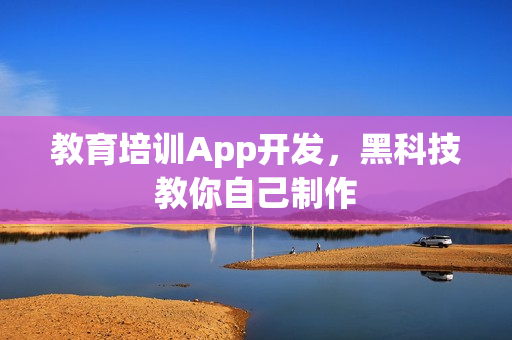 教育培训App开发，黑科技教你自己制作