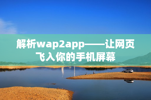 解析wap2app——让网页飞入你的手机屏幕