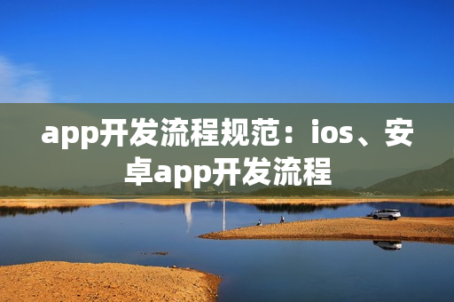 app开发流程规范：ios、安卓app开发流程