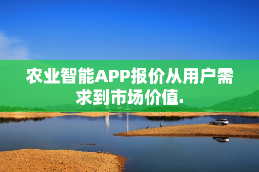 农业智能APP报价从用户需求到市场价值.