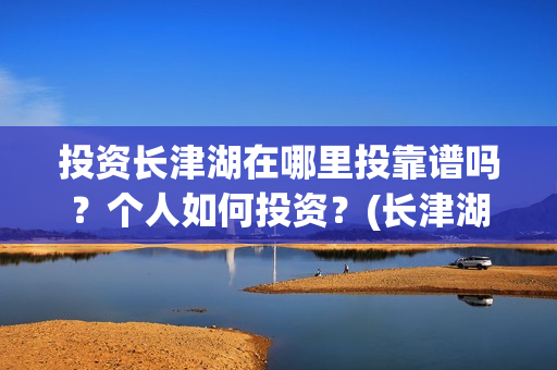 投资长津湖在哪里投靠谱吗？个人如何投资？(长津湖的投资额)