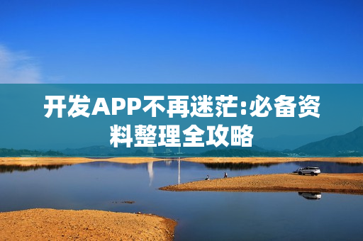 开发APP不再迷茫:必备资料整理全攻略