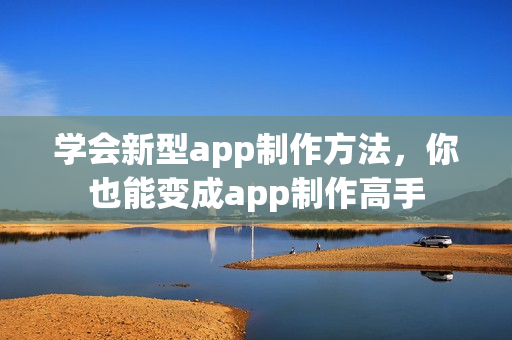 学会新型app制作方法，你也能变成app制作高手