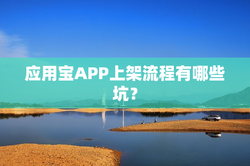 应用宝APP上架流程有哪些坑？