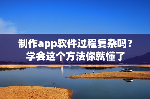 制作app软件过程复杂吗？学会这个方法你就懂了