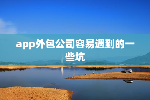 app外包公司容易遇到的一些坑