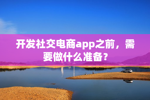 开发社交电商app之前，需要做什么准备？