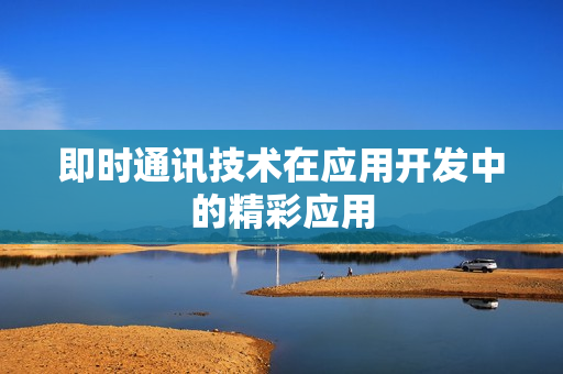 即时通讯技术在应用开发中的精彩应用