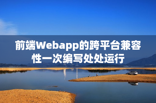 前端Webapp的跨平台兼容性一次编写处处运行