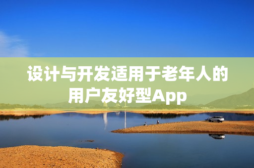 设计与开发适用于老年人的用户友好型App