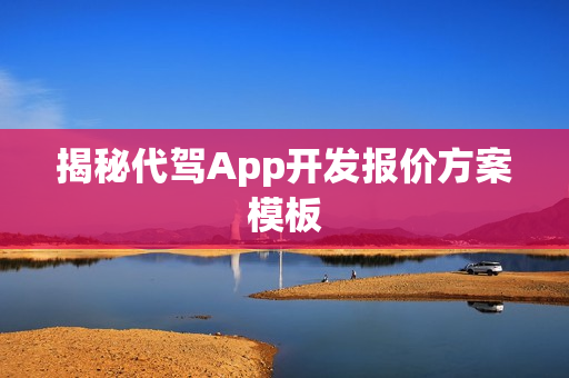 揭秘代驾App开发报价方案模板