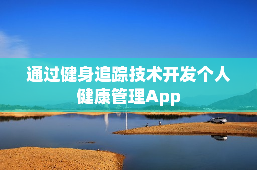 通过健身追踪技术开发个人健康管理App