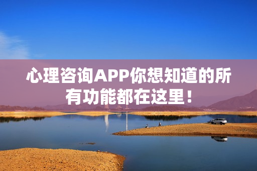 心理咨询APP你想知道的所有功能都在这里！