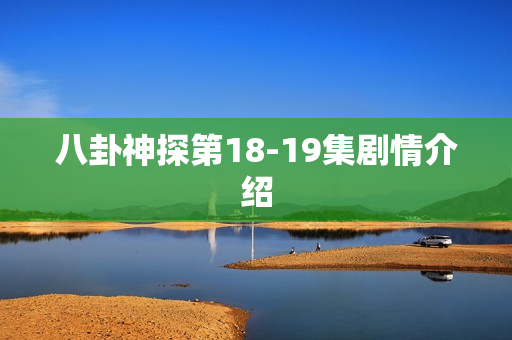 八卦神探第18-19集剧情介绍