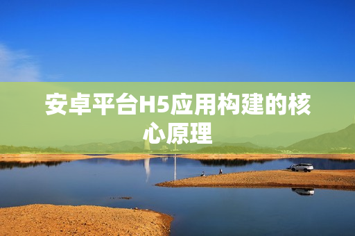 安卓平台H5应用构建的核心原理