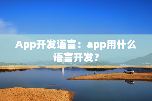 App开发语言：app用什么语言开发？