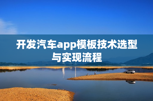 开发汽车app模板技术选型与实现流程