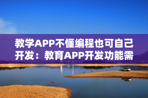 教学APP不懂编程也可自己开发：教育APP开发功能需求分析