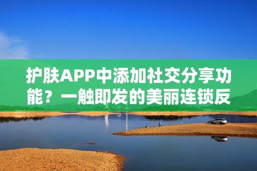护肤APP中添加社交分享功能？一触即发的美丽连锁反应！