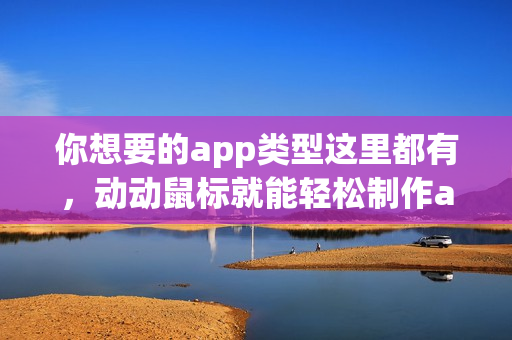 你想要的app类型这里都有，动动鼠标就能轻松制作app