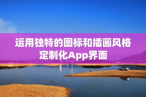 运用独特的图标和插画风格定制化App界面