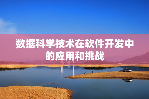数据科学技术在软件开发中的应用和挑战