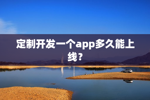 定制开发一个app多久能上线? 定制开发一个app多久能上线?