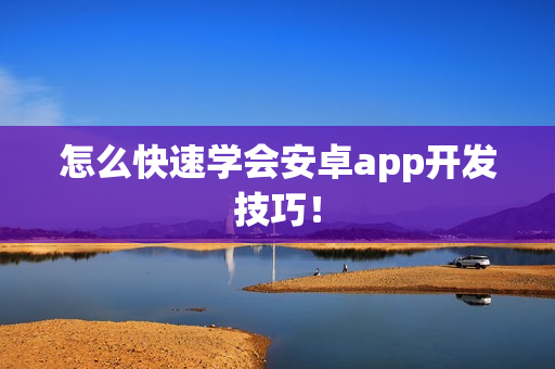 怎么快速学会安卓app开发技巧！