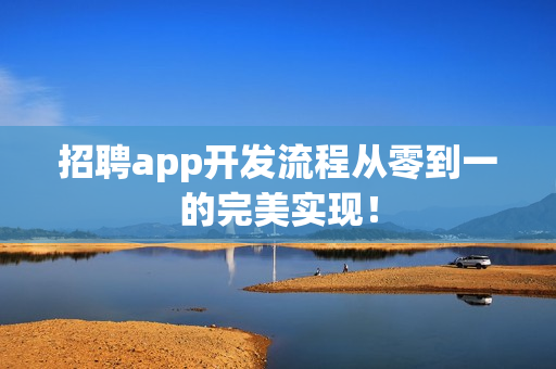 招聘app开发流程从零到一的完美实现！