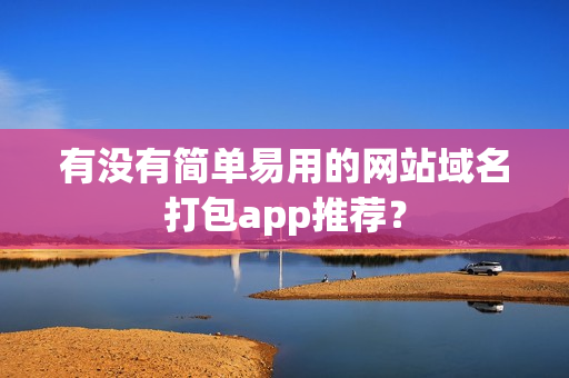有没有简单易用的网站域名打包app推荐？