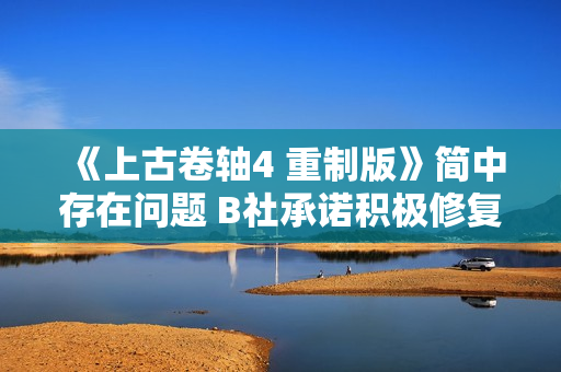 《上古卷轴4 重制版》简中存在问题 B社承诺积极修复
