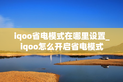 iqoo省电模式在哪里设置_iqoo怎么开启省电模式