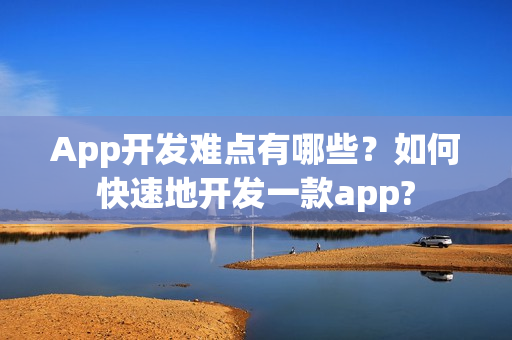 App开发难点有哪些？如何快速地开发一款app?