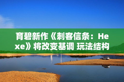育碧新作《刺客信条：Hexe》将改变基调 玩法结构调整