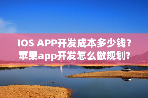IOS APP开发成本多少钱？苹果app开发怎么做规划?
