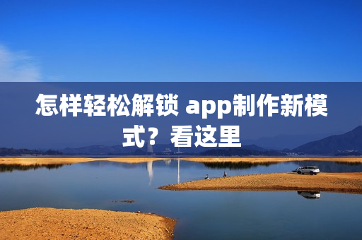 怎样轻松解锁 app制作新模式？看这里