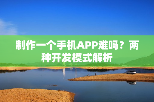 制作一个手机APP难吗？两种开发模式解析